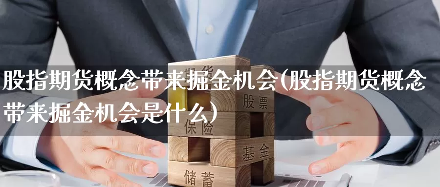 股指期货概念带来掘金机会(股指期货概念带来掘金机会是什么)_https://www.baokan.net_期货软件_第1张