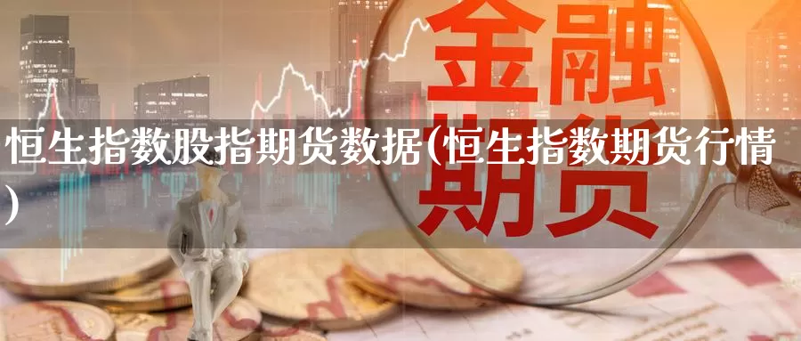 恒生指数股指期货数据(恒生指数期货行情)_https://www.baokan.net_期货入门_第1张