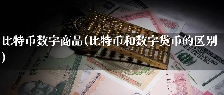 比特币数字商品(比特币和数字货币的区别)_https://www.baokan.net_币圈行情_第1张