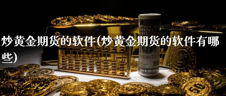 炒黄金期货的软件(炒黄金期货的软件有哪些)_https://www.baokan.net_黄金期货_第1张