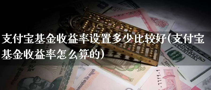 支付宝基金收益率设置多少比较好(支付宝基金收益率怎么算的)_https://www.baokan.net_期货培训_第1张
