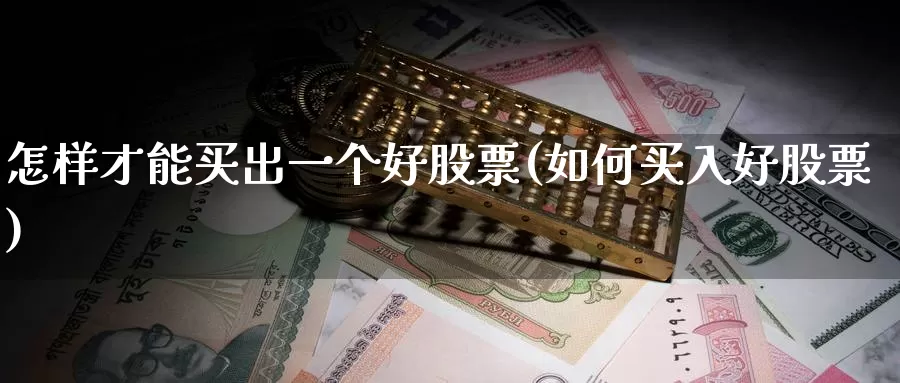 怎样才能买出一个好股票(如何买入好股票)_https://www.baokan.net_币圈行情_第1张
