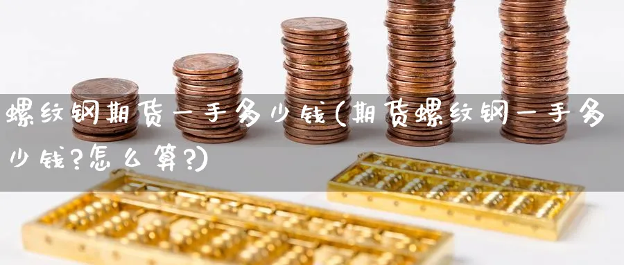 螺纹钢期货一手多少钱(期货螺纹钢一手多少钱?怎么算?)_https://www.baokan.net_期货喊单_第1张