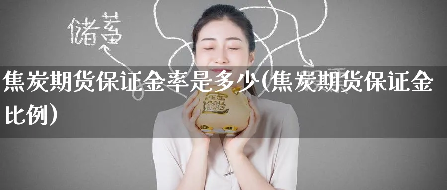 焦炭期货保证金率是多少(焦炭期货保证金比例)_https://www.baokan.net_期货喊单_第1张