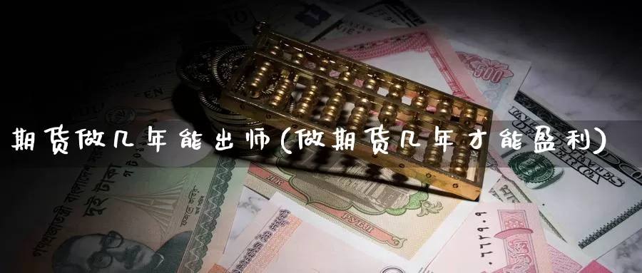 期货做几年能出师(做期货几年才能盈利)_期货交易_第1张_宝勘金融网 期货做几年能出师(做期货几年才能盈利)_https://www.baokan.net_期货交易_第1张