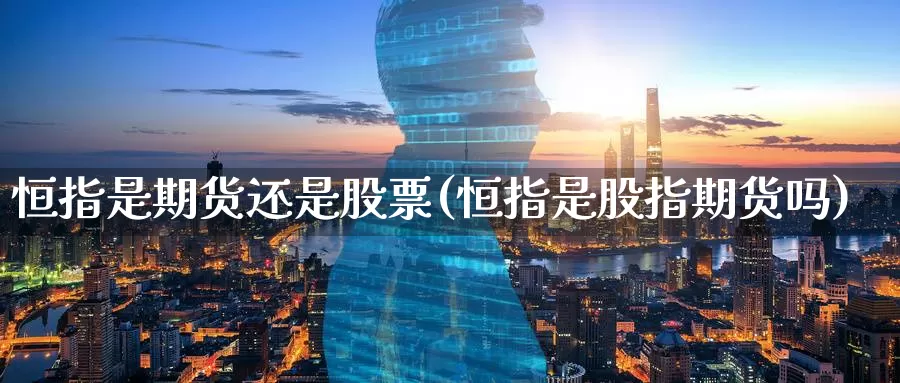 恒指是期货还是股票(恒指是股指期货吗)_https://www.baokan.net_期货公司_第1张
