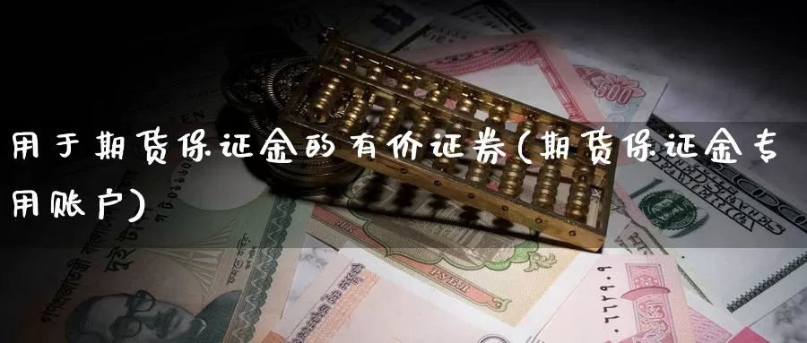 用于期货保证金的有价证券(期货保证金专用账户)_https://www.baokan.net_黄金期货_第1张