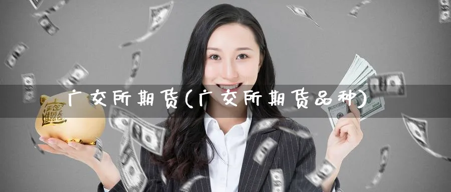 广交所期货(广交所期货品种)_https://www.baokan.net_期货培训_第1张