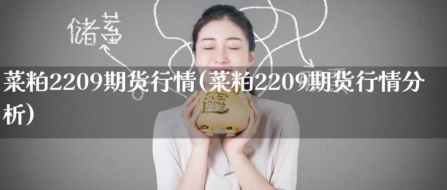 菜粕2209期货行情(菜粕2209期货行情分析)_https://www.baokan.net_期货公司_第1张