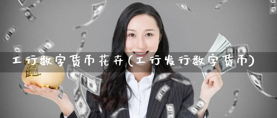 工行数字货币花卉(工行发行数字货币)_https://www.baokan.net_恒生指数_第1张