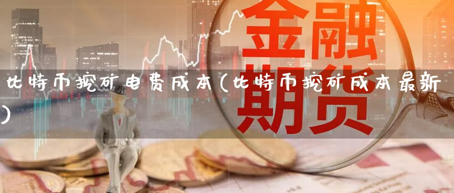 比特币挖矿电费成本(比特币挖矿成本最新)_https://www.baokan.net_币圈行情_第1张