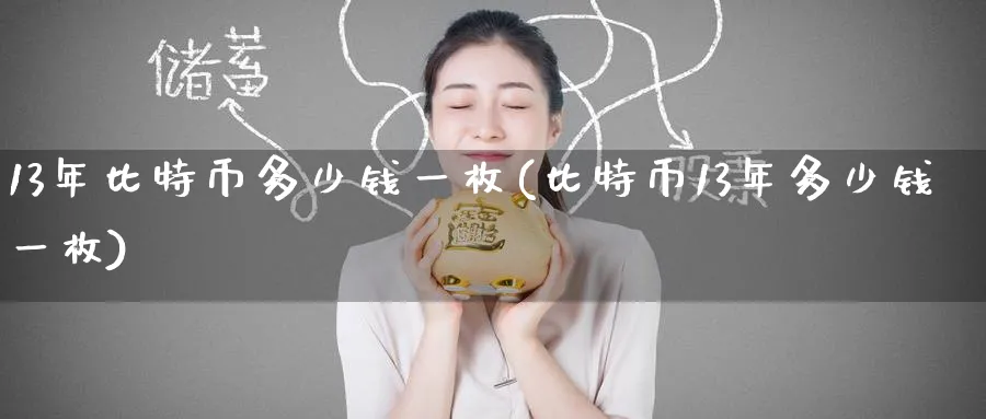 13年比特币多少钱一枚(比特币13年多少钱一枚)_https://www.baokan.net_期货平台_第1张