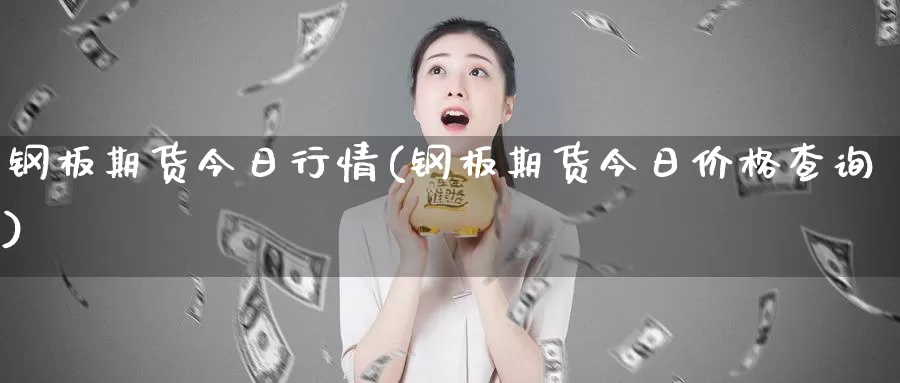 钢板期货今日行情(钢板期货今日价格查询)_期货喊单_第1张_宝勘金融网 钢板期货今日行情(钢板期货今日价格查询)_https://www.baokan.net_期货喊单_第1张