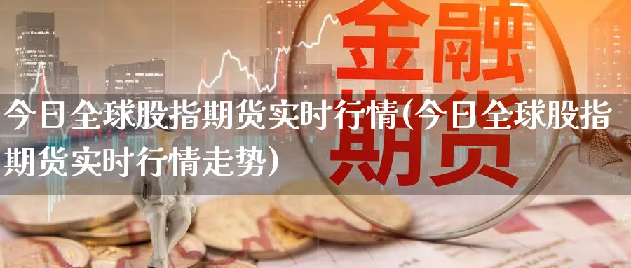 今日全球股指期货实时行情(今日全球股指期货实时行情走势)_https://www.baokan.net_黄金期货_第1张