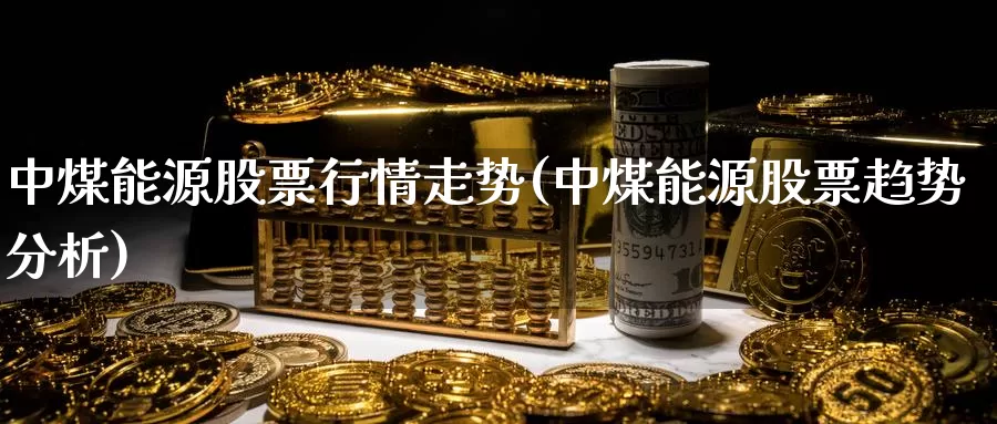 中煤能源股票行情走势(中煤能源股票趋势分析)_https://www.baokan.net_期货平台_第1张