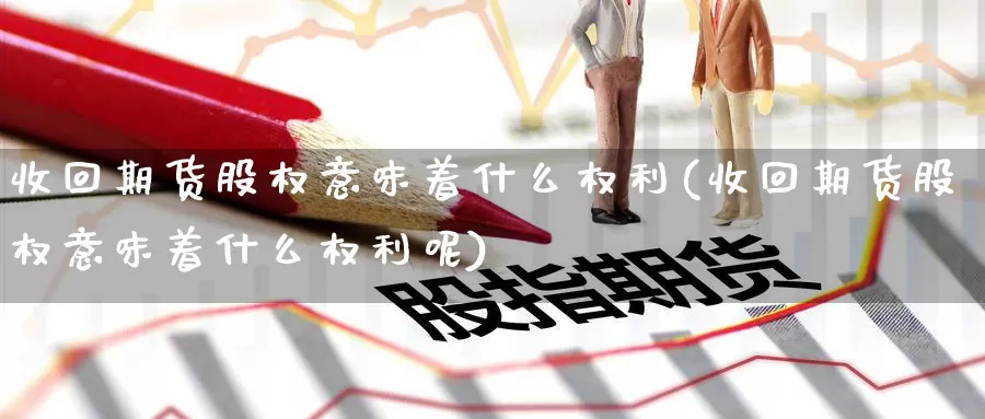 收回期货股权意味着什么权利(收回期货股权意味着什么权利呢)_https://www.baokan.net_国际期货_第1张