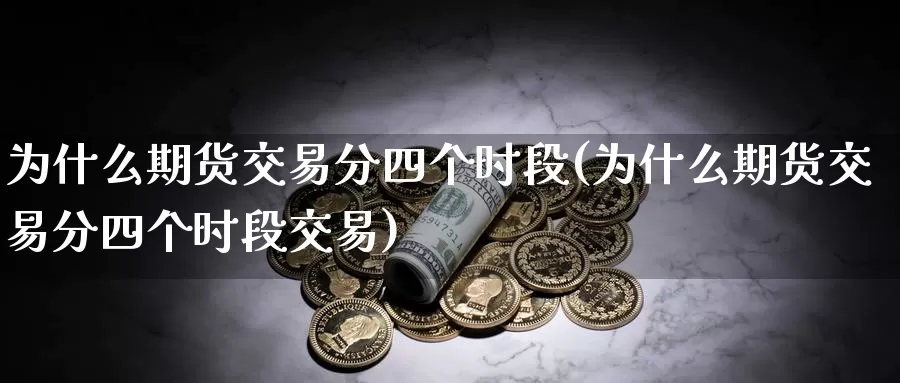 为什么期货交易分四个时段(为什么期货交易分四个时段交易)_期货入门_第1张_宝勘金融网 为什么期货交易分四个时段(为什么期货交易分四个时段交易)_https://www.baokan.net_期货入门_第1张