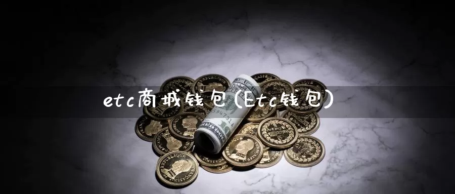 etc商城钱包(Etc钱包)_https://www.baokan.net_币圈行情_第1张