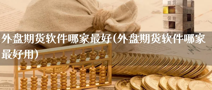 外盘期货软件哪家最好(外盘期货软件哪家最好用)_https://www.baokan.net_纳指期货_第1张