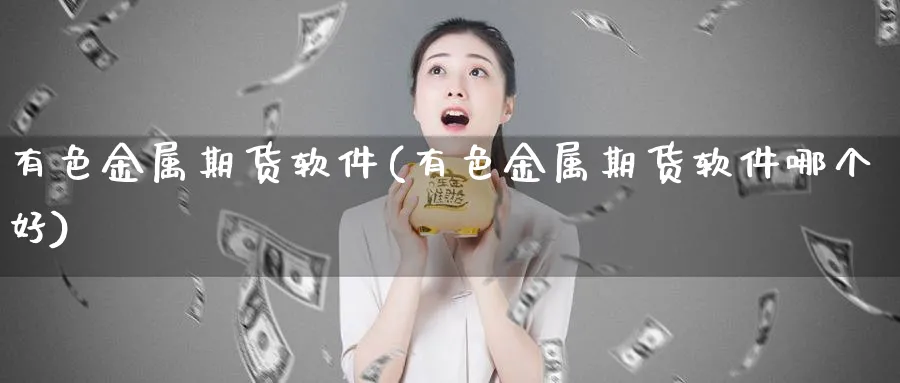 有色金属期货软件(有色金属期货软件哪个好)_https://www.baokan.net_期货技术_第1张
