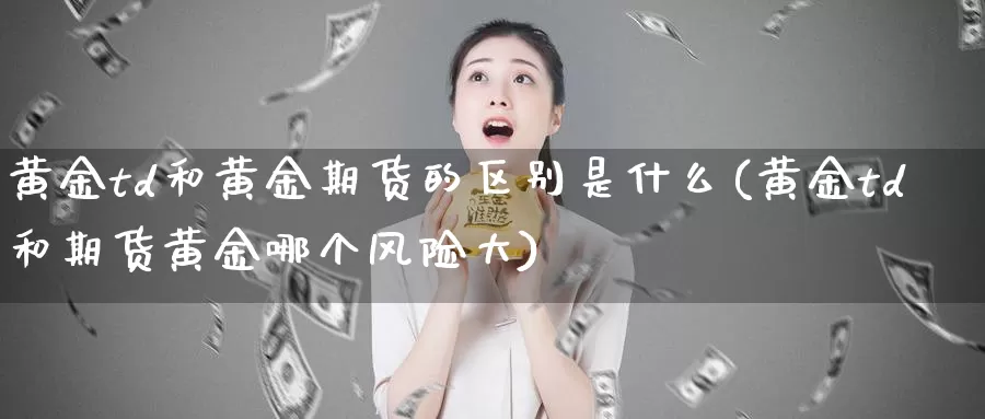 黄金td和黄金期货的区别是什么(黄金td和期货黄金哪个风险大)_期货品种_第1张_宝勘金融网 黄金td和黄金期货的区别是什么(黄金td和期货黄金哪个风险大)_https://www.baokan.net_期货品种_第1张