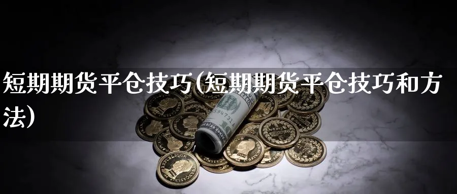 短期期货平仓技巧(短期期货平仓技巧和方法)_https://www.baokan.net_内盘期货_第1张