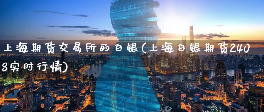 上海期货交易所的白银(上海白银期货2408实时行情)_内盘期货_第1张_宝勘金融网 上海期货交易所的白银(上海白银期货2408实时行情)_https://www.baokan.net_内盘期货_第1张