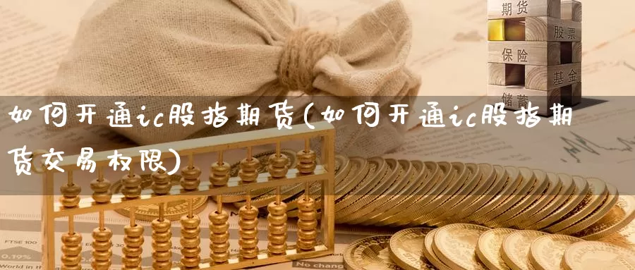 如何开通ic股指期货(如何开通ic股指期货交易权限)_https://www.baokan.net_期货培训_第1张
