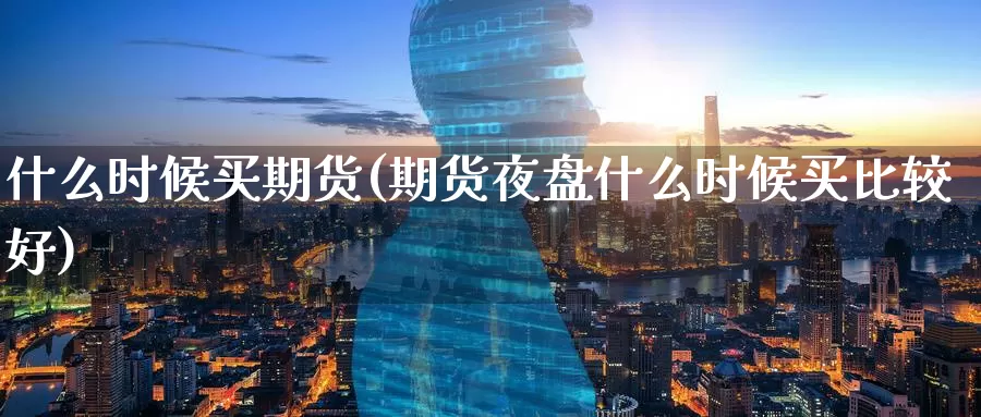 什么时候买期货(期货夜盘什么时候买比较好)_期货入门_第1张_宝勘金融网 什么时候买期货(期货夜盘什么时候买比较好)_https://www.baokan.net_期货入门_第1张