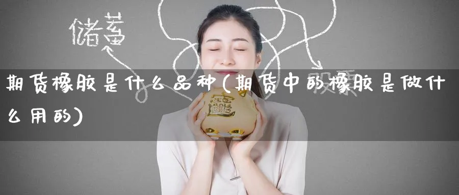 期货橡胶是什么品种(期货中的橡胶是做什么用的)_https://www.baokan.net_期货交易_第1张