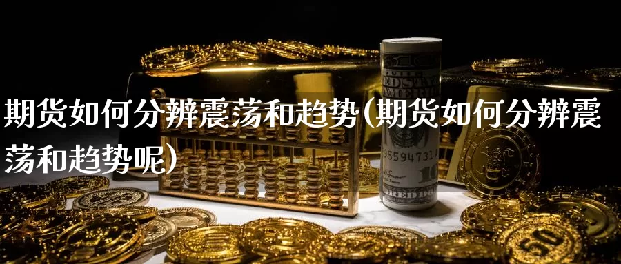 期货如何分辨震荡和趋势(期货如何分辨震荡和趋势呢)_https://www.baokan.net_股指期货_第1张