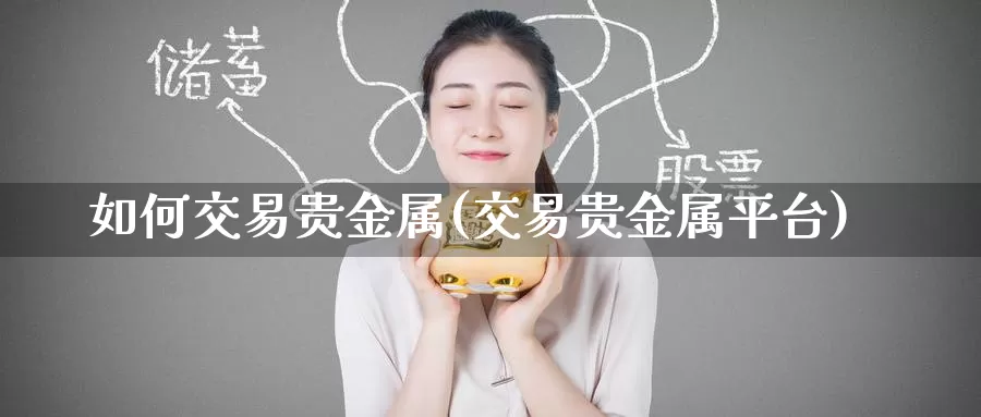 如何交易贵金属(交易贵金属平台)_https://www.baokan.net_恒指期货_第1张