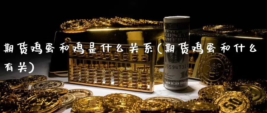 期货鸡蛋和鸡是什么关系(期货鸡蛋和什么有关)_https://www.baokan.net_期货软件_第1张