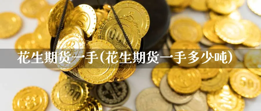 花生期货一手(花生期货一手多少吨)_https://www.baokan.net_原油期货_第1张