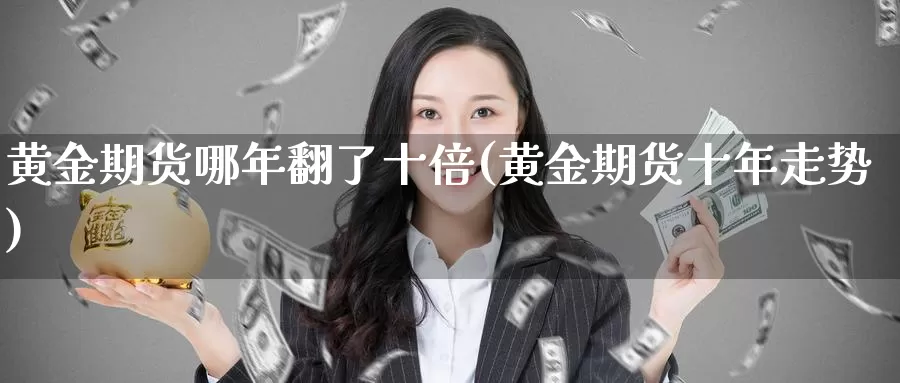 黄金期货哪年翻了十倍(黄金期货十年走势)_https://www.baokan.net_期货培训_第1张
