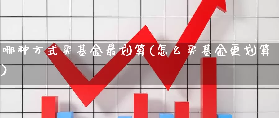 哪种方式买基金最划算(怎么买基金更划算)_https://www.baokan.net_期货喊单_第1张