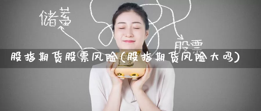 股指期货股票风险(股指期货风险大吗)_https://www.baokan.net_币圈行情_第1张