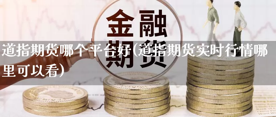 道指期货哪个平台好(道指期货实时行情哪里可以看)_https://www.baokan.net_期货开户_第1张
