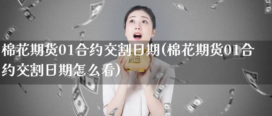 棉花期货01合约交割日期(棉花期货01合约交割日期怎么看)_https://www.baokan.net_期货培训_第1张
