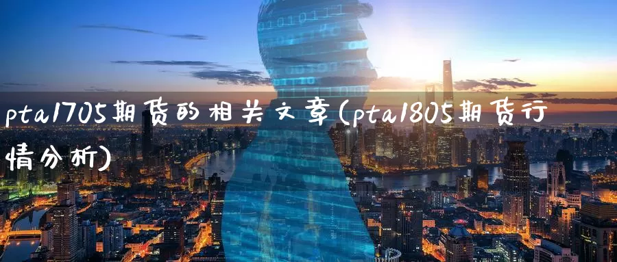 pta1705期货的相关文章(pta1805期货行情分析)_https://www.baokan.net_期货入门_第1张