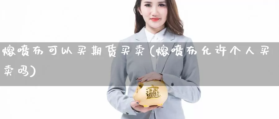 熔喷布可以买期货买卖(熔喷布允许个人买卖吗)_期货开户_第1张_宝勘金融网 熔喷布可以买期货买卖(熔喷布允许个人买卖吗)_https://www.baokan.net_期货开户_第1张