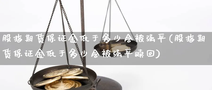 股指期货保证金低于多少会平(股指期货保证金低于多少会平赎回)_https://www.baokan.net_期货软件_第1张