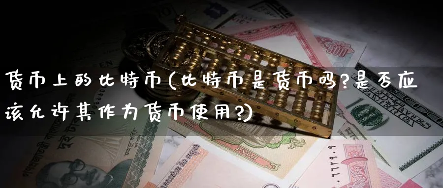 货币上的比特币(比特币是货币吗?是否应该允许其作为货币使用?)_https://www.baokan.net_币圈行情_第1张