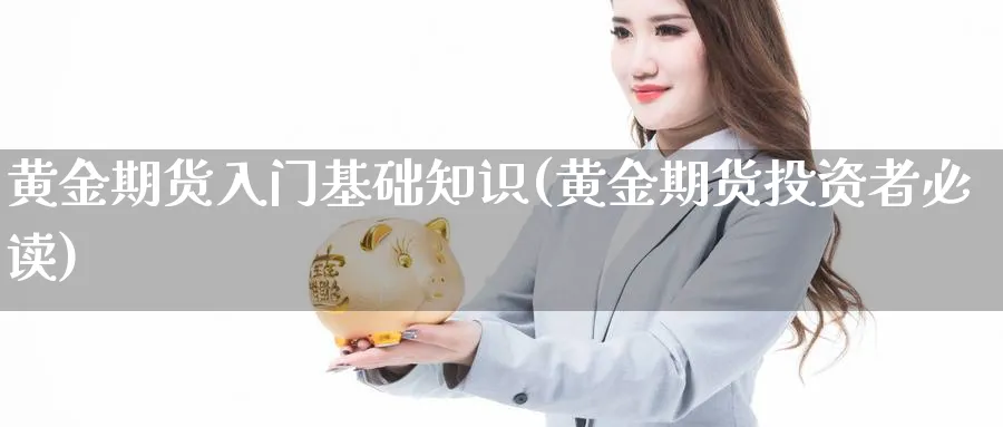 黄金期货入门基础知识(黄金期货投资者必读)_https://www.baokan.net_期货开户_第1张