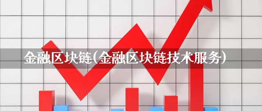 金融区块链(金融区块链技术服务)_https://www.baokan.net_币圈行情_第1张