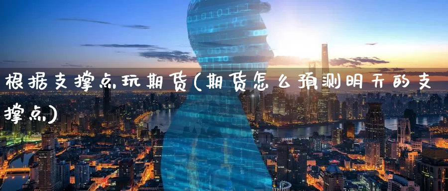 根据支撑点玩期货(期货怎么预测明天的支撑点)_https://www.baokan.net_内盘期货_第1张