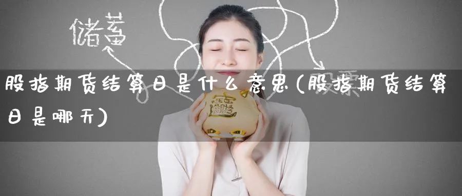 股指期货结算日是什么意思(股指期货结算日是哪天)_https://www.baokan.net_原油期货_第1张