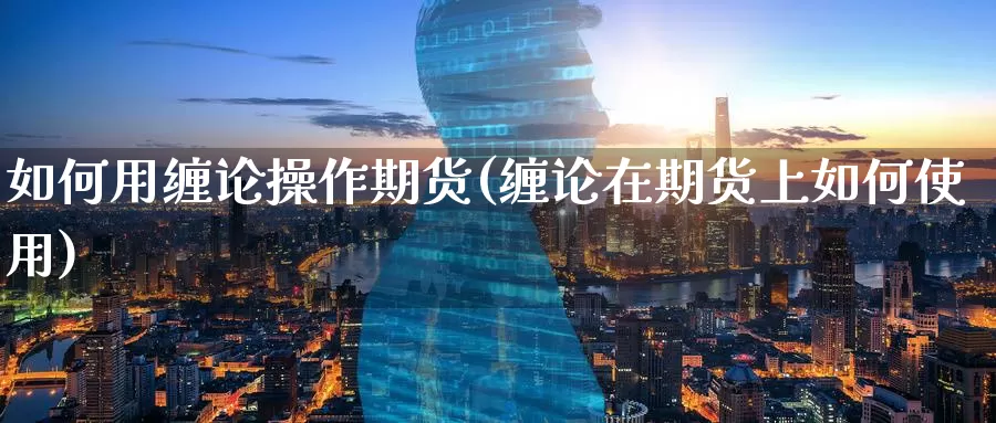 如何用缠论操作期货(缠论在期货上如何使用)_https://www.baokan.net_恒生指数_第1张