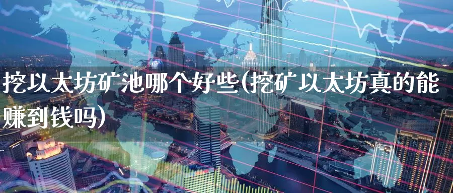 挖以太坊矿池哪个好些(挖矿以太坊真的能赚到钱吗)_https://www.baokan.net_币圈行情_第1张