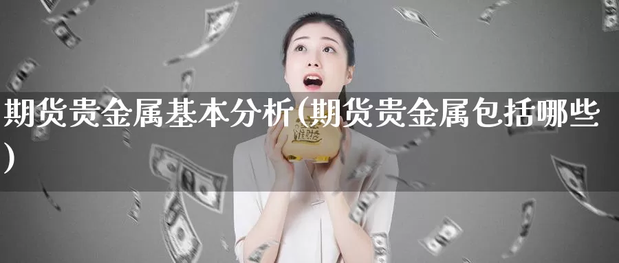 期货贵金属基本分析(期货贵金属包括哪些)_期货公司_第1张_宝勘金融网 期货贵金属基本分析(期货贵金属包括哪些)_https://www.baokan.net_期货公司_第1张